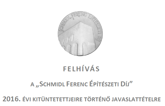 A „SCHMIDL FERENC ÉPÍTÉSZETI DÍJ” - 2016. ÉVI KITÜNTETETTJEIRE TÖRTÉNŐ JAVASLATTÉTELRE